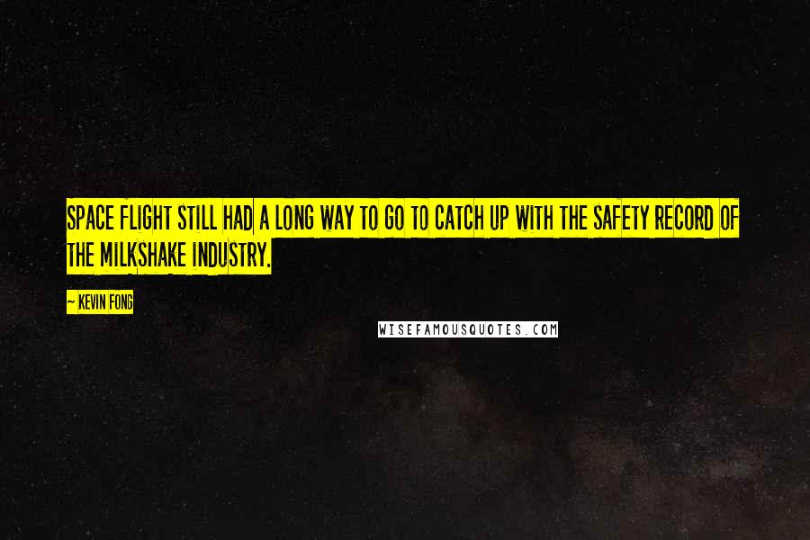 Kevin Fong Quotes: Space flight still had a long way to go to catch up with the safety record of the milkshake industry.