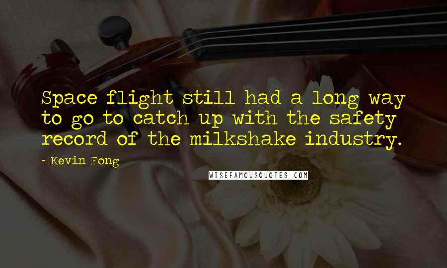 Kevin Fong Quotes: Space flight still had a long way to go to catch up with the safety record of the milkshake industry.