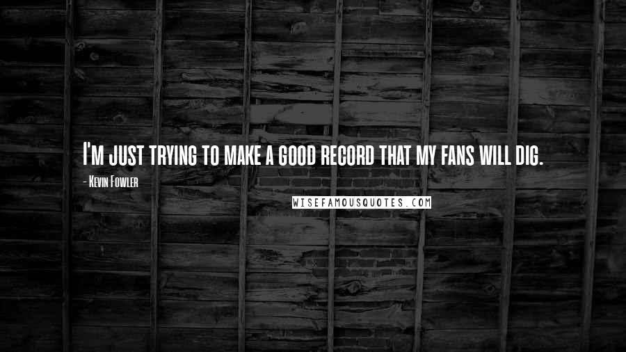 Kevin Fowler Quotes: I'm just trying to make a good record that my fans will dig.