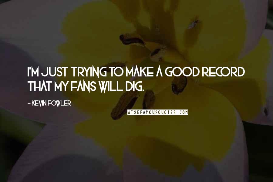 Kevin Fowler Quotes: I'm just trying to make a good record that my fans will dig.