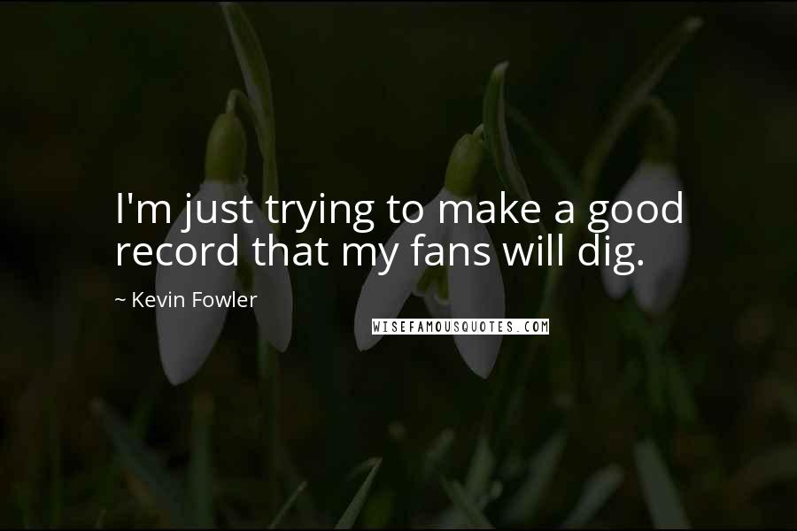 Kevin Fowler Quotes: I'm just trying to make a good record that my fans will dig.