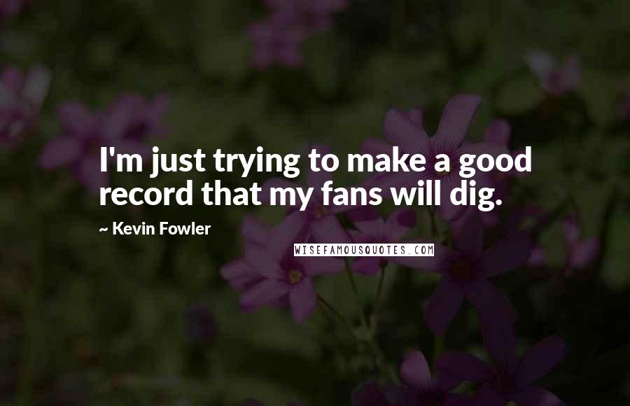 Kevin Fowler Quotes: I'm just trying to make a good record that my fans will dig.