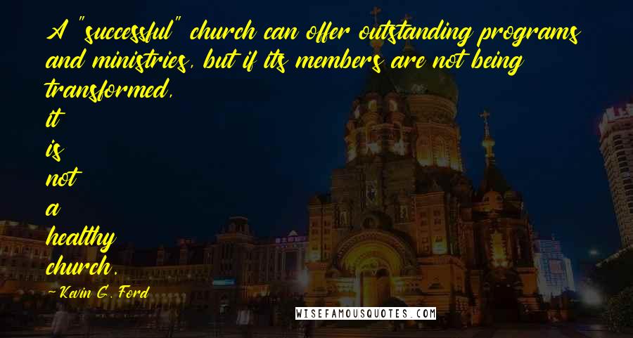 Kevin G. Ford Quotes: A "successful" church can offer outstanding programs and ministries, but if its members are not being transformed, it is not a healthy church.