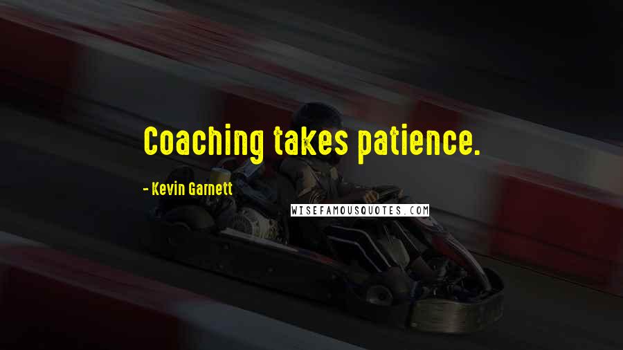 Kevin Garnett Quotes: Coaching takes patience.