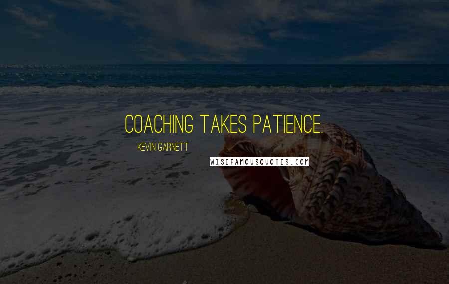 Kevin Garnett Quotes: Coaching takes patience.