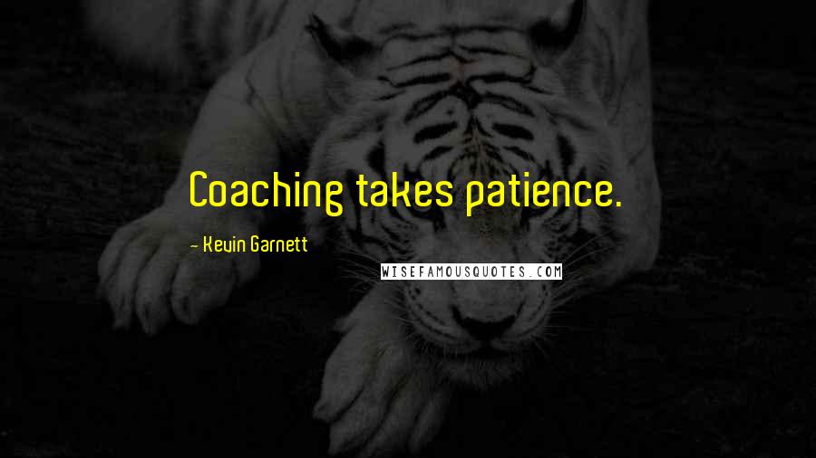Kevin Garnett Quotes: Coaching takes patience.