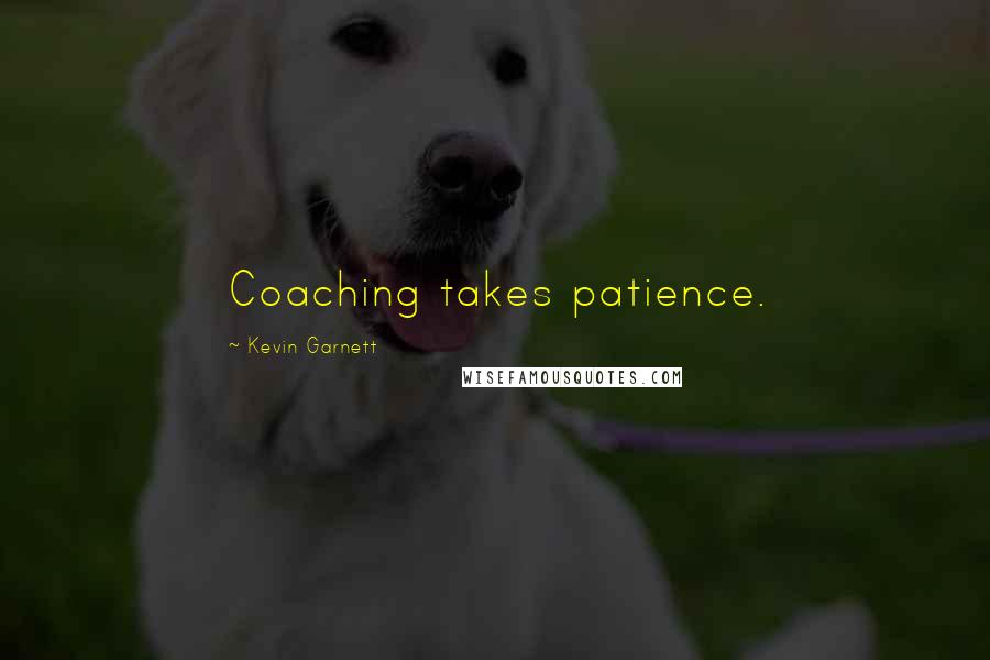 Kevin Garnett Quotes: Coaching takes patience.