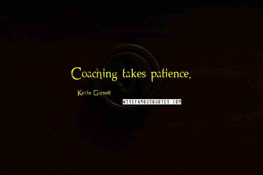 Kevin Garnett Quotes: Coaching takes patience.