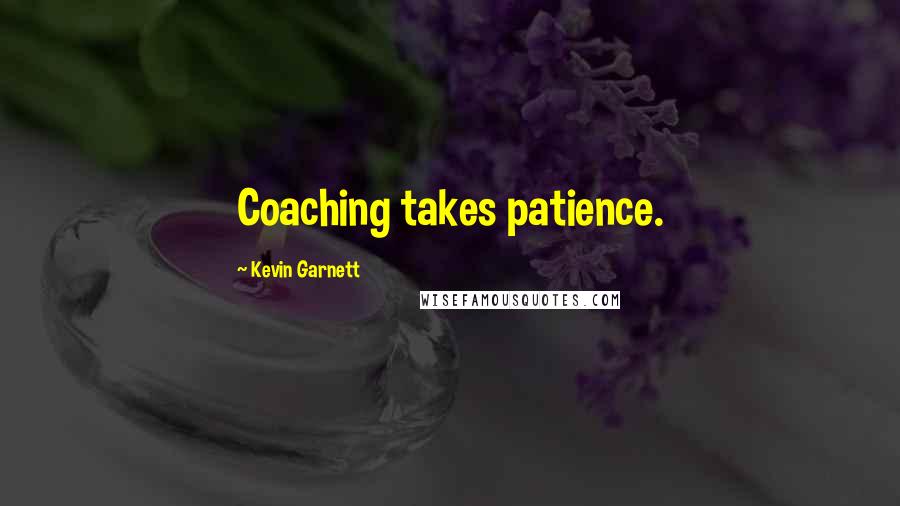 Kevin Garnett Quotes: Coaching takes patience.