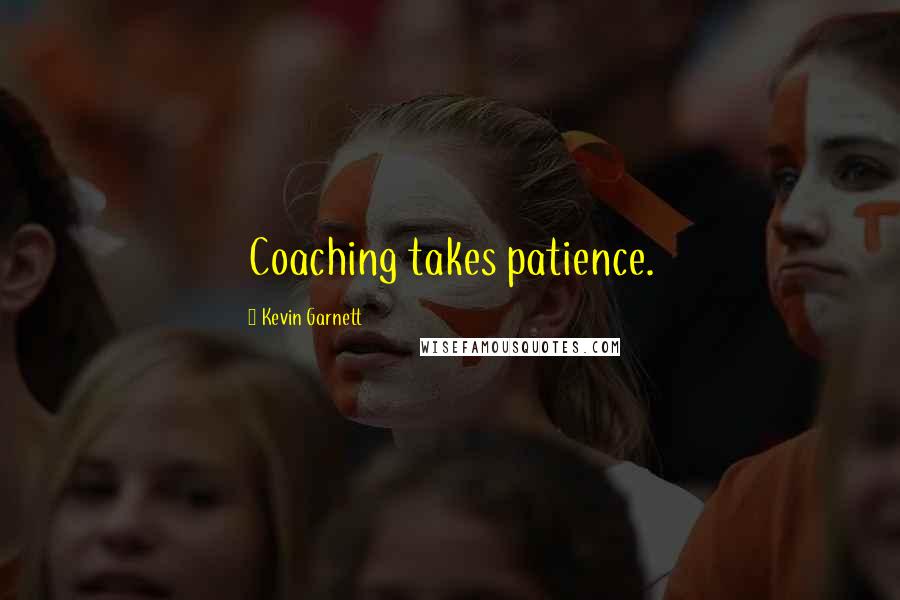 Kevin Garnett Quotes: Coaching takes patience.