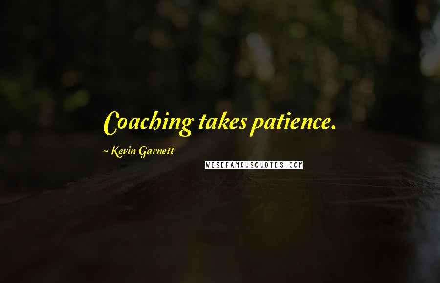 Kevin Garnett Quotes: Coaching takes patience.