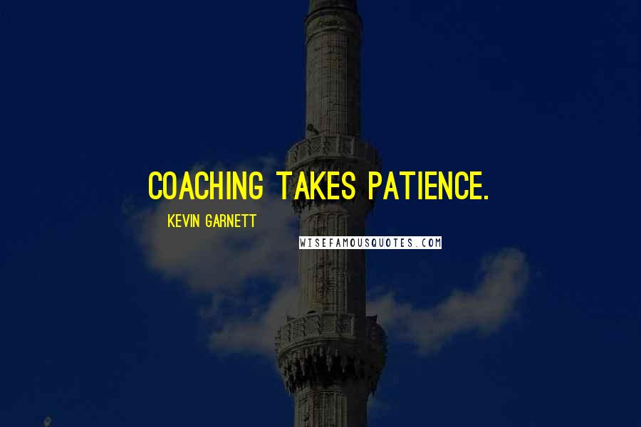 Kevin Garnett Quotes: Coaching takes patience.