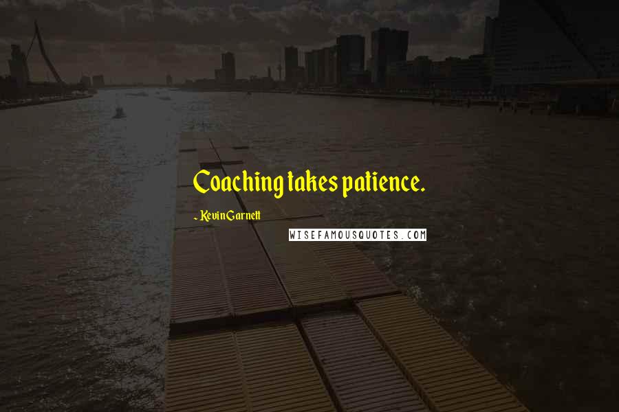 Kevin Garnett Quotes: Coaching takes patience.