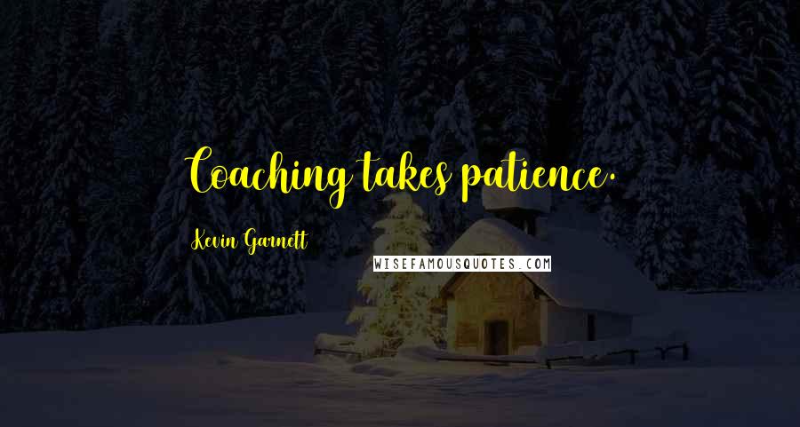 Kevin Garnett Quotes: Coaching takes patience.