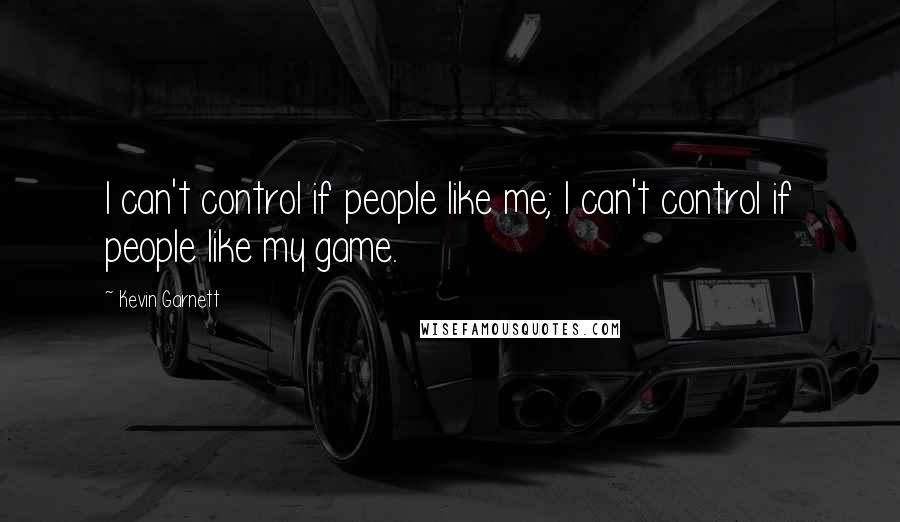 Kevin Garnett Quotes: I can't control if people like me; I can't control if people like my game.