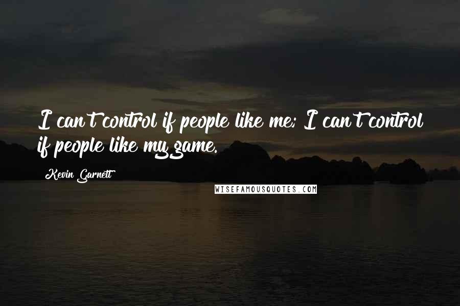 Kevin Garnett Quotes: I can't control if people like me; I can't control if people like my game.