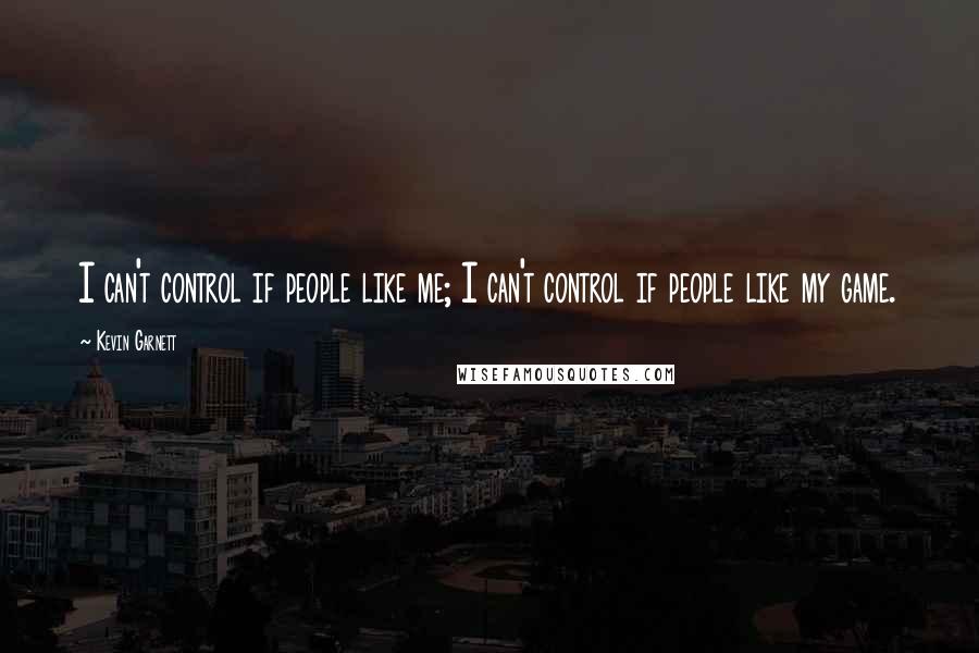 Kevin Garnett Quotes: I can't control if people like me; I can't control if people like my game.