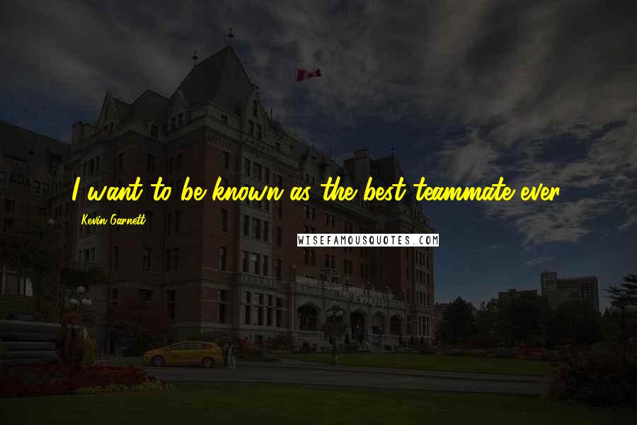 Kevin Garnett Quotes: I want to be known as the best teammate ever.