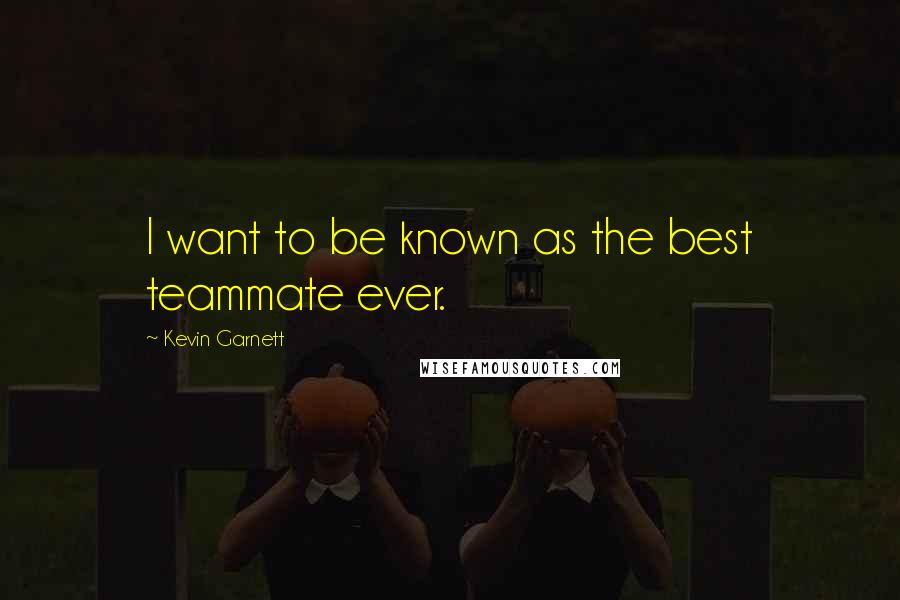Kevin Garnett Quotes: I want to be known as the best teammate ever.