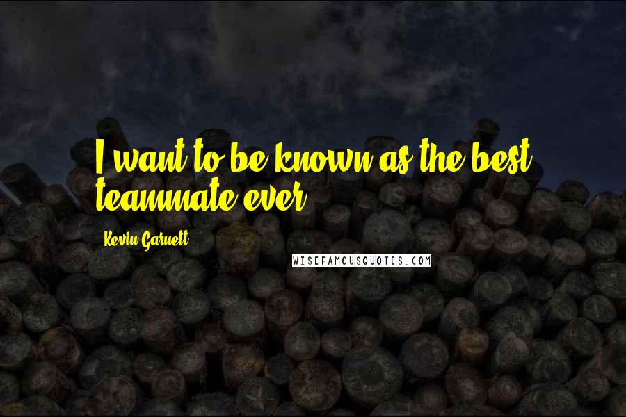 Kevin Garnett Quotes: I want to be known as the best teammate ever.
