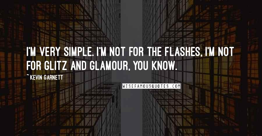 Kevin Garnett Quotes: I'm very simple. I'm not for the flashes, I'm not for glitz and glamour, you know.