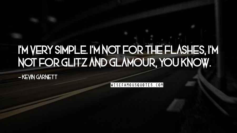 Kevin Garnett Quotes: I'm very simple. I'm not for the flashes, I'm not for glitz and glamour, you know.