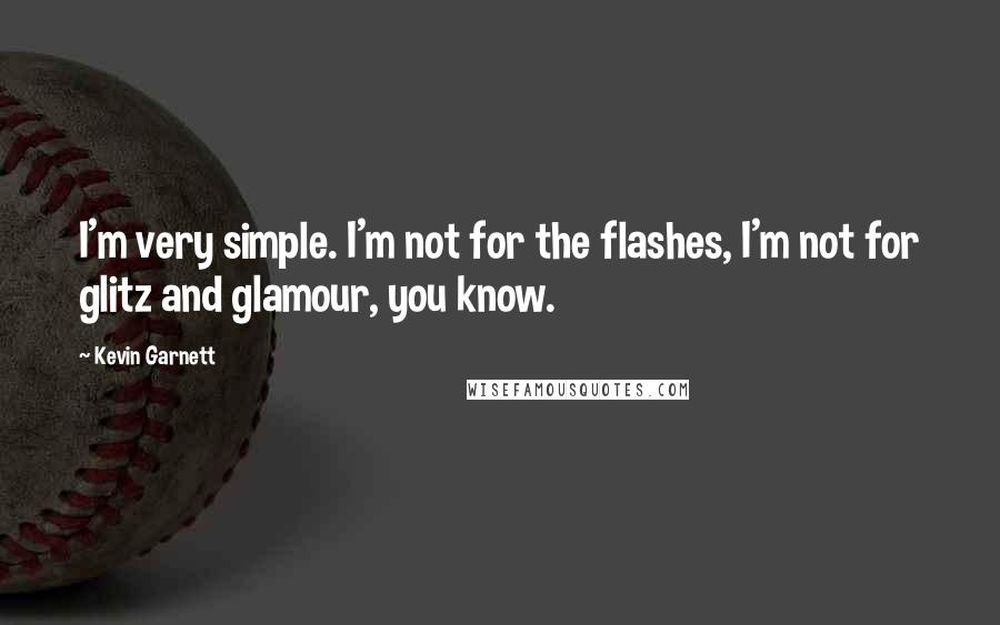 Kevin Garnett Quotes: I'm very simple. I'm not for the flashes, I'm not for glitz and glamour, you know.