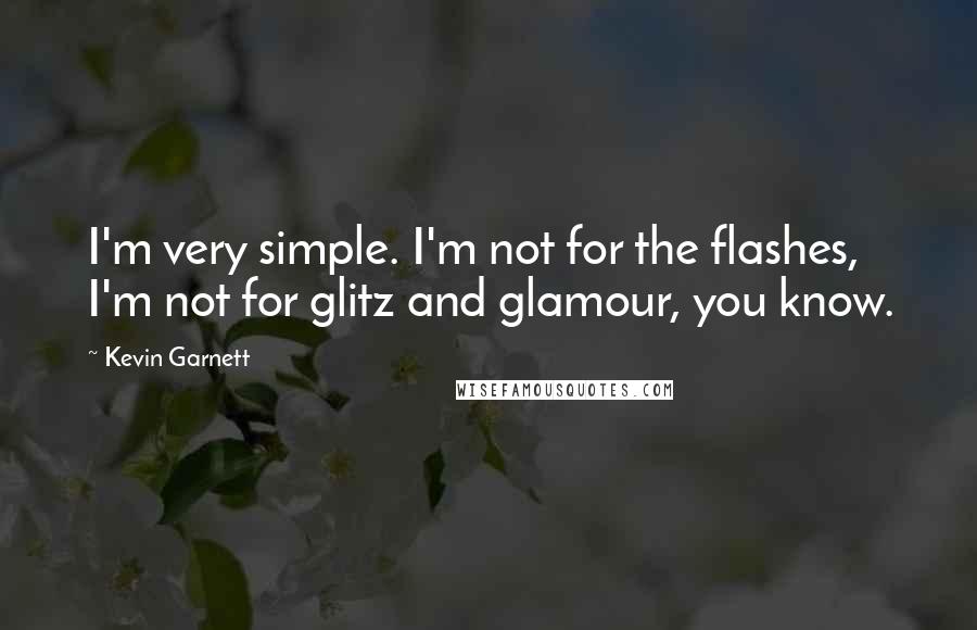 Kevin Garnett Quotes: I'm very simple. I'm not for the flashes, I'm not for glitz and glamour, you know.