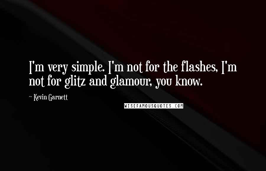 Kevin Garnett Quotes: I'm very simple. I'm not for the flashes, I'm not for glitz and glamour, you know.