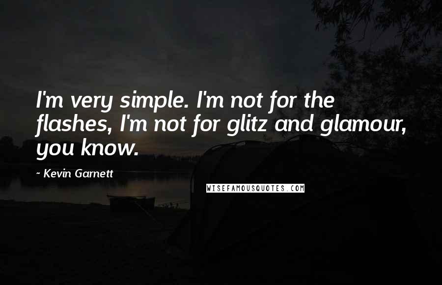 Kevin Garnett Quotes: I'm very simple. I'm not for the flashes, I'm not for glitz and glamour, you know.