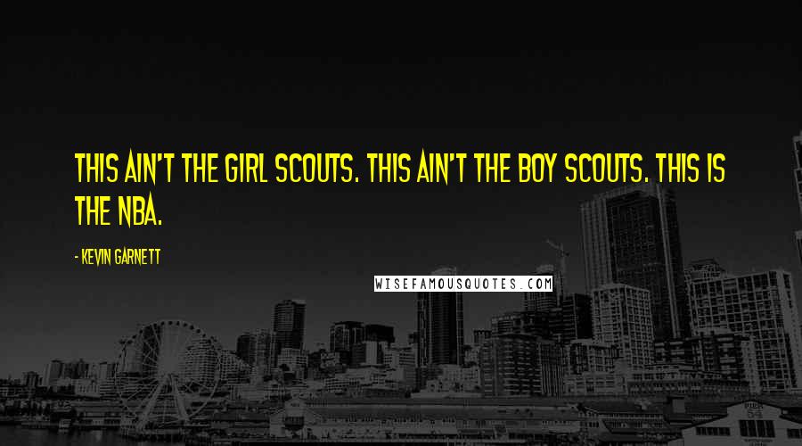Kevin Garnett Quotes: This ain't the Girl Scouts. This ain't the Boy Scouts. This is the NBA.