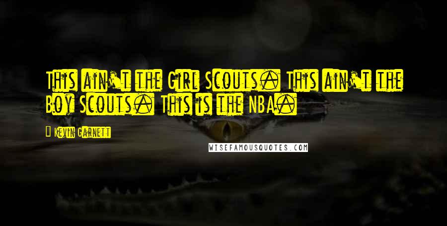 Kevin Garnett Quotes: This ain't the Girl Scouts. This ain't the Boy Scouts. This is the NBA.