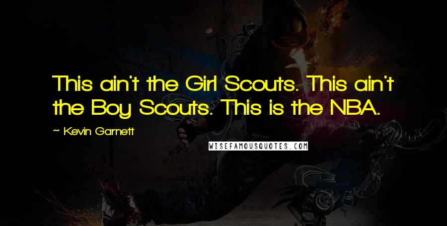 Kevin Garnett Quotes: This ain't the Girl Scouts. This ain't the Boy Scouts. This is the NBA.