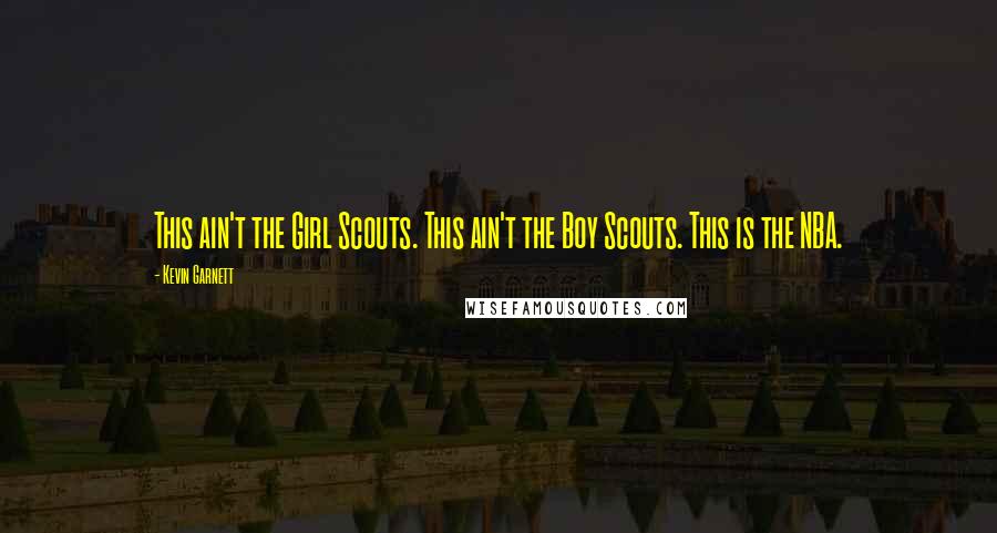 Kevin Garnett Quotes: This ain't the Girl Scouts. This ain't the Boy Scouts. This is the NBA.