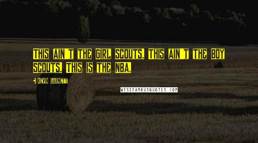 Kevin Garnett Quotes: This ain't the Girl Scouts. This ain't the Boy Scouts. This is the NBA.