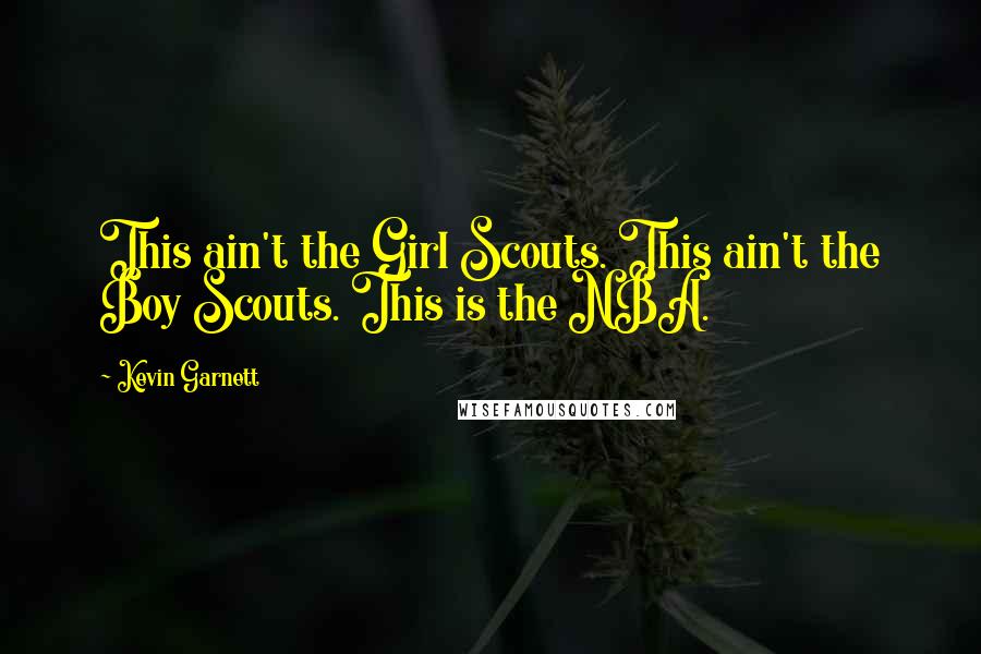 Kevin Garnett Quotes: This ain't the Girl Scouts. This ain't the Boy Scouts. This is the NBA.