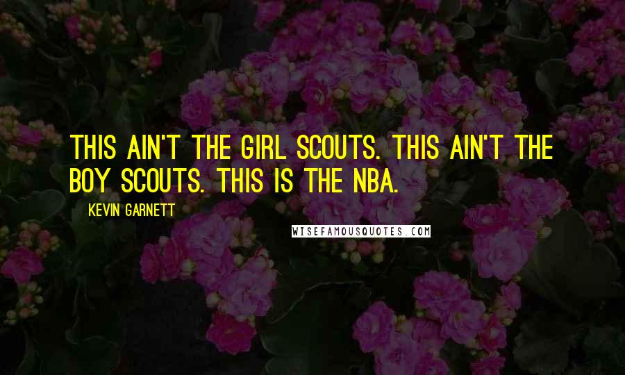 Kevin Garnett Quotes: This ain't the Girl Scouts. This ain't the Boy Scouts. This is the NBA.