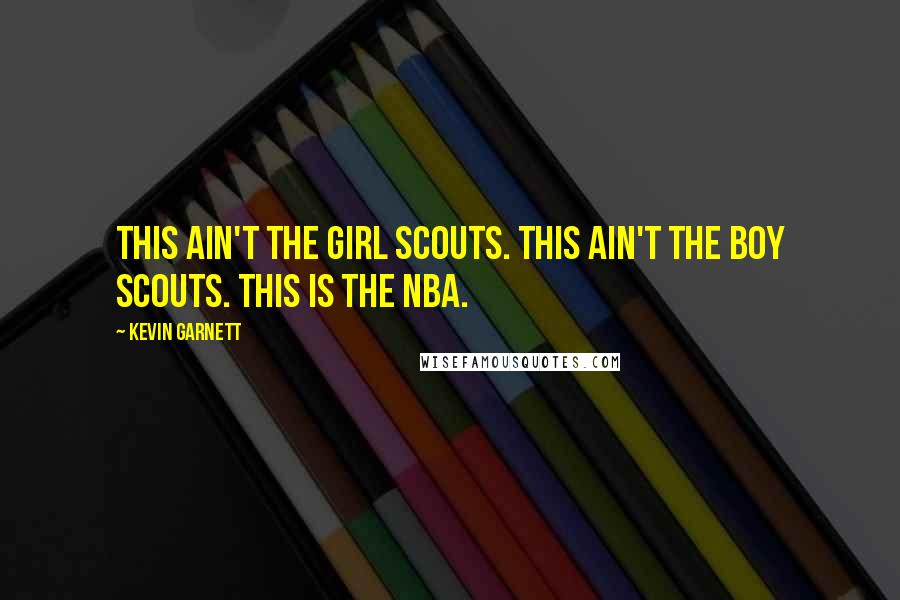Kevin Garnett Quotes: This ain't the Girl Scouts. This ain't the Boy Scouts. This is the NBA.