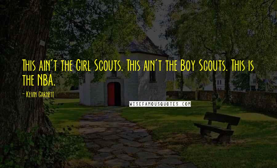 Kevin Garnett Quotes: This ain't the Girl Scouts. This ain't the Boy Scouts. This is the NBA.
