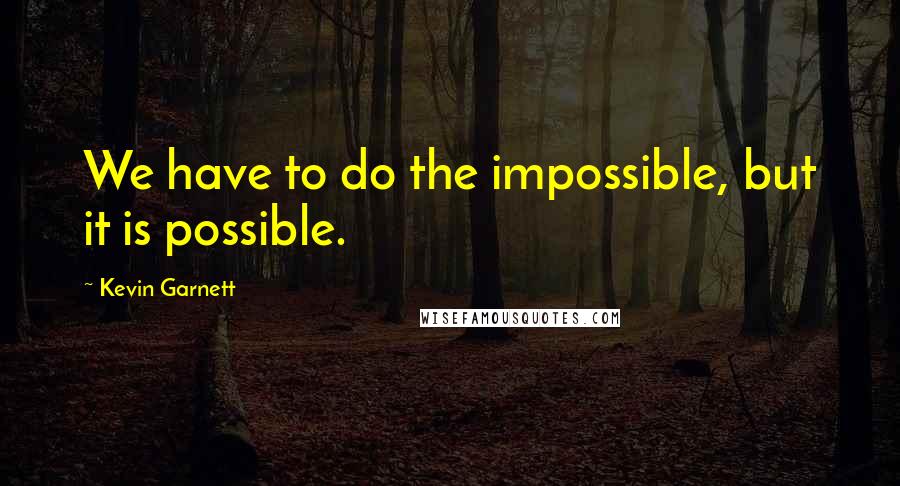 Kevin Garnett Quotes: We have to do the impossible, but it is possible.