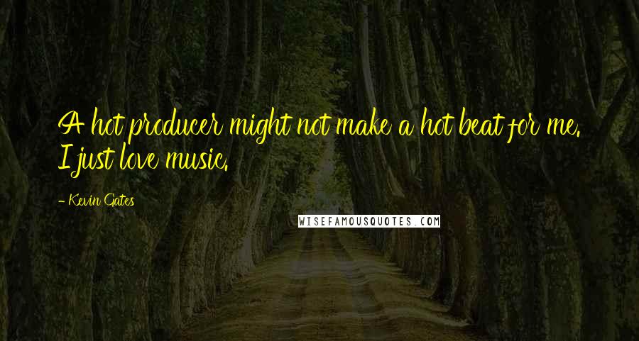 Kevin Gates Quotes: A hot producer might not make a hot beat for me. I just love music.