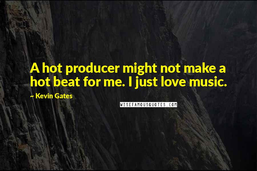 Kevin Gates Quotes: A hot producer might not make a hot beat for me. I just love music.
