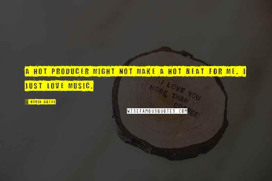 Kevin Gates Quotes: A hot producer might not make a hot beat for me. I just love music.