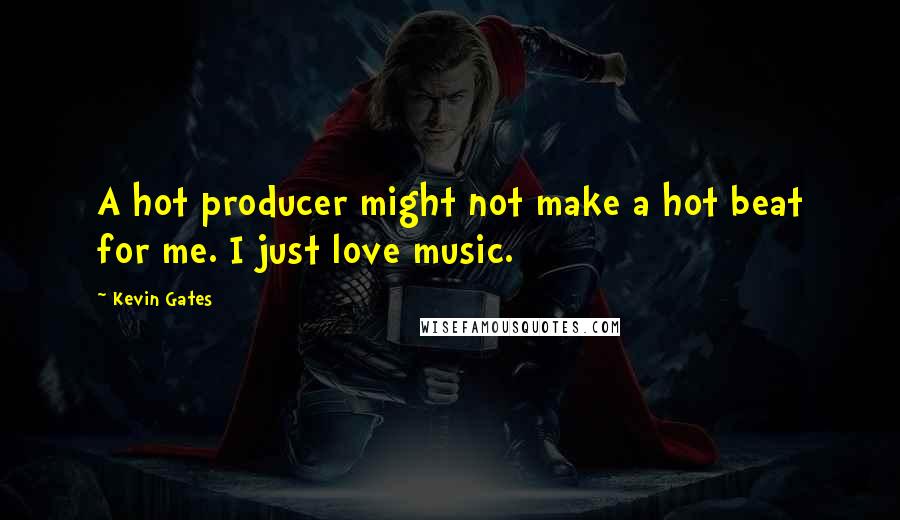 Kevin Gates Quotes: A hot producer might not make a hot beat for me. I just love music.