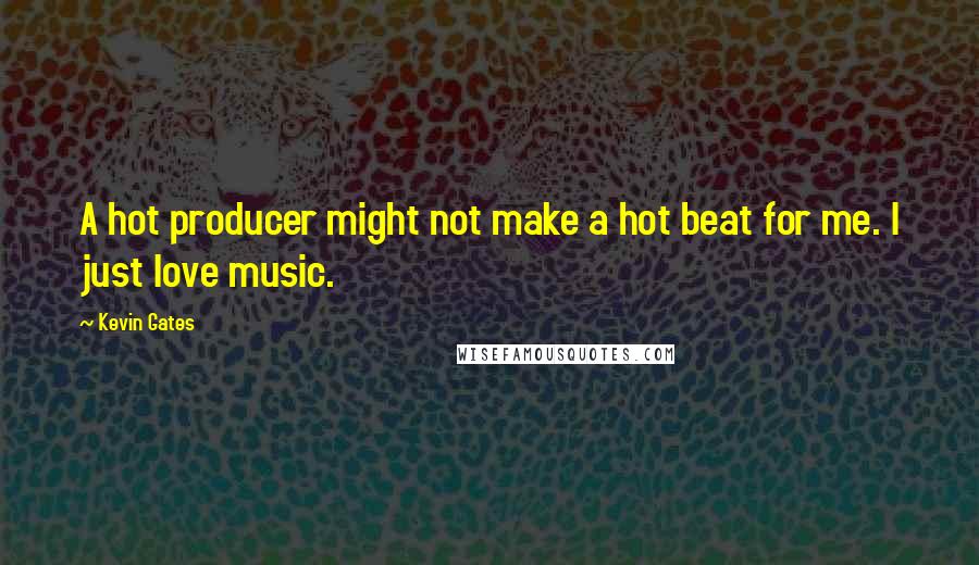 Kevin Gates Quotes: A hot producer might not make a hot beat for me. I just love music.
