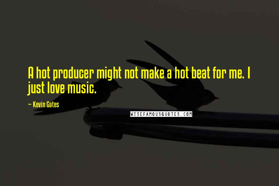 Kevin Gates Quotes: A hot producer might not make a hot beat for me. I just love music.