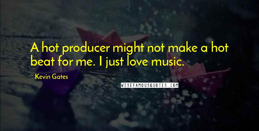 Kevin Gates Quotes: A hot producer might not make a hot beat for me. I just love music.
