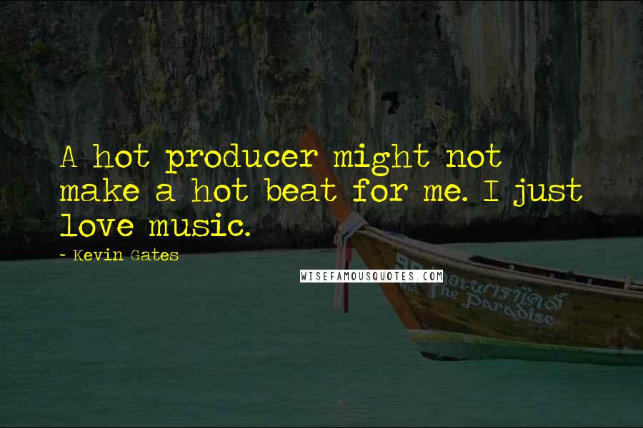 Kevin Gates Quotes: A hot producer might not make a hot beat for me. I just love music.