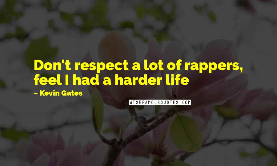 Kevin Gates Quotes: Don't respect a lot of rappers, feel I had a harder life
