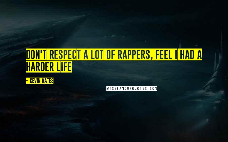 Kevin Gates Quotes: Don't respect a lot of rappers, feel I had a harder life